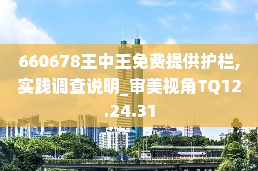660678王中王免费提供护栏,实践调查说明_审美视角TQ12.24.31