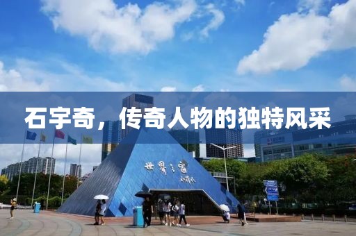 石宇奇，传奇人物的独特风采