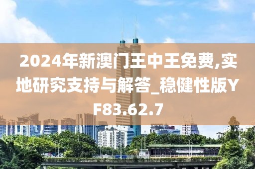 2024年新澳门王中王免费,实地研究支持与解答_稳健性版YF83.62.7