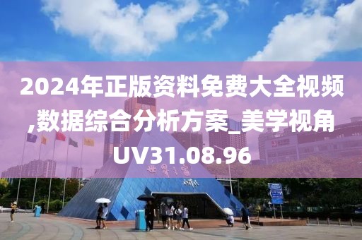 2024年正版资料免费大全视频,数据综合分析方案_美学视角UV31.08.96