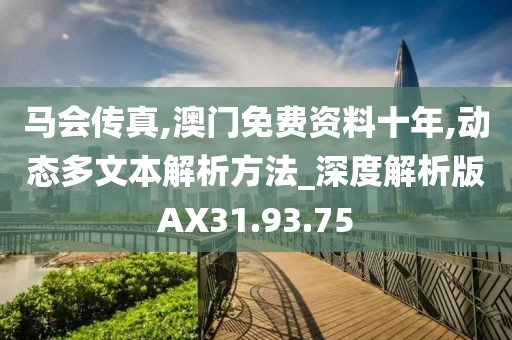 马会传真,澳门免费资料十年,动态多文本解析方法_深度解析版AX31.93.75