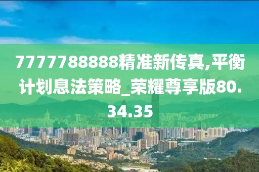 7777788888精准新传真,平衡计划息法策略_荣耀尊享版80.34.35