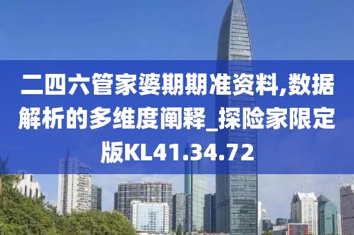 二四六管家婆期期准资料,数据解析的多维度阐释_探险家限定版KL41.34.72