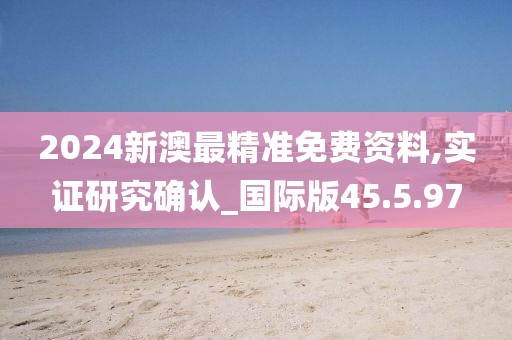 2024新澳最精准免费资料,实证研究确认_国际版45.5.97