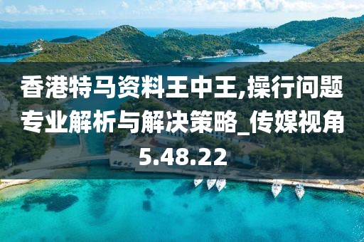 香港特马资料王中王,操行问题专业解析与解决策略_传媒视角5.48.22