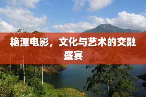 艳潭电影，文化与艺术的交融盛宴