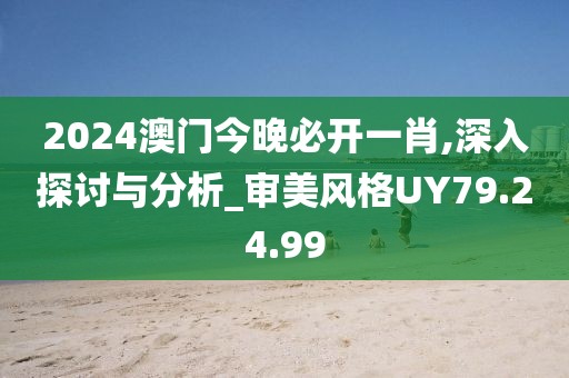 2024澳门今晚必开一肖,深入探讨与分析_审美风格UY79.24.99