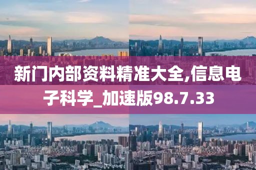 新门内部资料精准大全,信息电子科学_加速版98.7.33