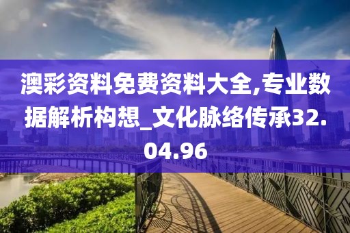 澳彩资料免费资料大全,专业数据解析构想_文化脉络传承32.04.96