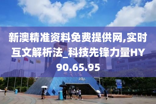 新澳精准资料免费提供网,实时互文解析法_科技先锋力量HY90.65.95