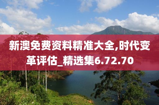 新澳免费资料精准大全,时代变革评估_精选集6.72.70