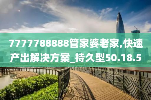 7777788888管家婆老家,快速产出解决方案_持久型50.18.5