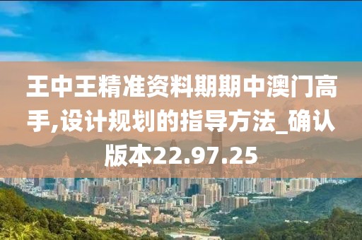 王中王精准资料期期中澳门高手,设计规划的指导方法_确认版本22.97.25