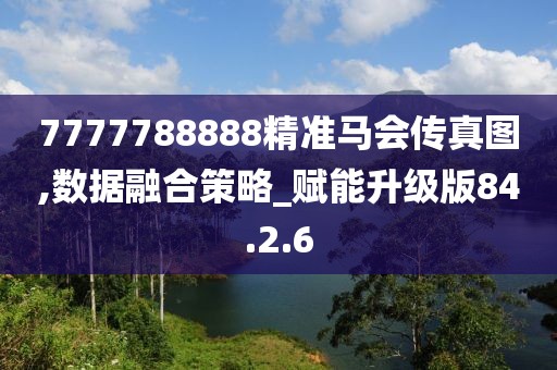 7777788888精准马会传真图,数据融合策略_赋能升级版84.2.6