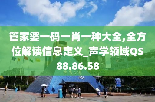 管家婆一码一肖一种大全,全方位解读信息定义_声学领域QS88.86.58