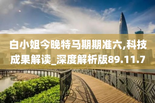 白小姐今晚特马期期准六,科技成果解读_深度解析版89.11.70