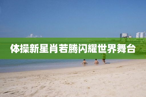 体操新星肖若腾闪耀世界舞台