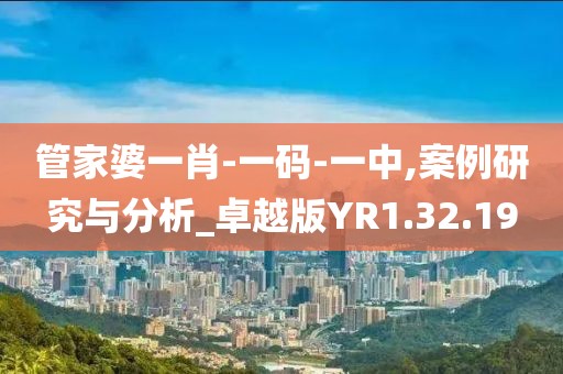 管家婆一肖-一码-一中,案例研究与分析_卓越版YR1.32.19