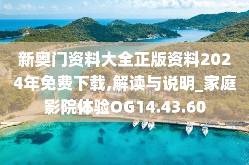 新奥门资料大全正版资料2024年免费下载,解读与说明_家庭影院体验OG14.43.60