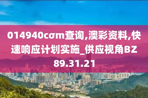 014940cσm查询,澳彩资料,快速响应计划实施_供应视角BZ89.31.21