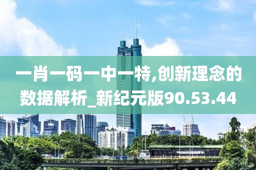 一肖一码一中一特,创新理念的数据解析_新纪元版90.53.44