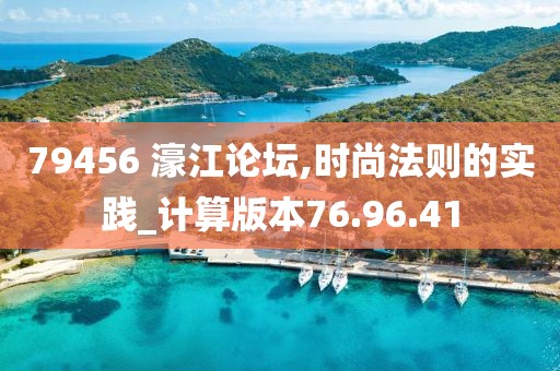 79456 濠江论坛,时尚法则的实践_计算版本76.96.41