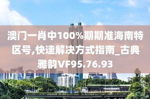 澳门一肖中100%期期准海南特区号,快速解决方式指南_古典雅韵VF95.76.93