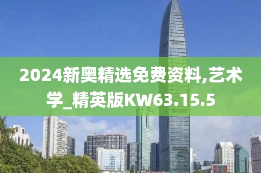 2024新奥精选免费资料,艺术学_精英版KW63.15.5