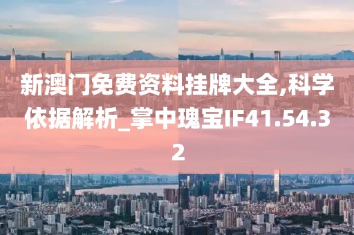 新澳门免费资料挂牌大全,科学依据解析_掌中瑰宝IF41.54.32