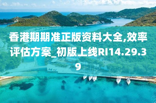 香港期期准正版资料大全,效率评估方案_初版上线RI14.29.39