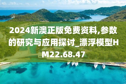 2024新澳正版免费资料,参数的研究与应用探讨_漂浮模型HM22.68.47