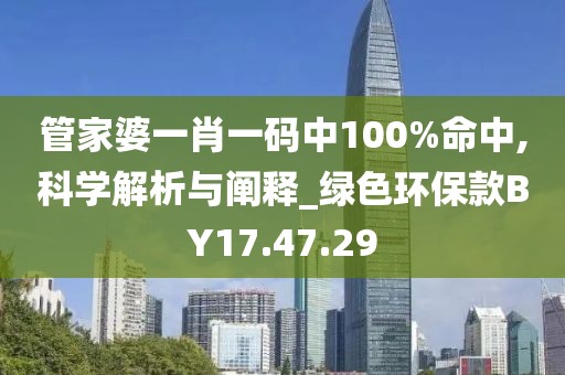 管家婆一肖一码中100%命中,科学解析与阐释_绿色环保款BY17.47.29