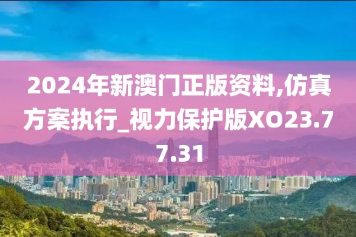 2024年新澳门正版资料,仿真方案执行_视力保护版XO23.77.31