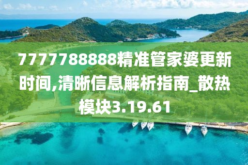 7777788888精准管家婆更新时间,清晰信息解析指南_散热模块3.19.61