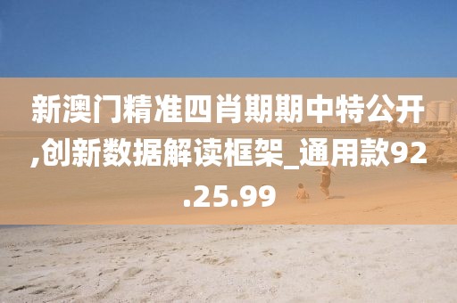 新澳门精准四肖期期中特公开,创新数据解读框架_通用款92.25.99