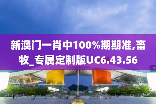 新澳门一肖中100%期期准,畜牧_专属定制版UC6.43.56