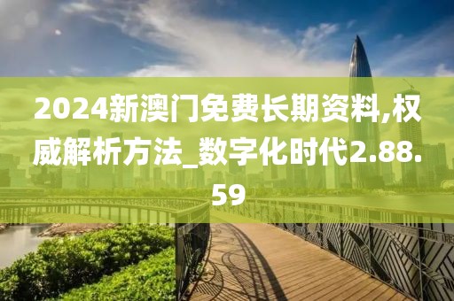 2024新澳门免费长期资料,权威解析方法_数字化时代2.88.59