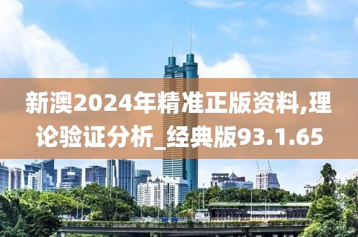新澳2024年精准正版资料,理论验证分析_经典版93.1.65