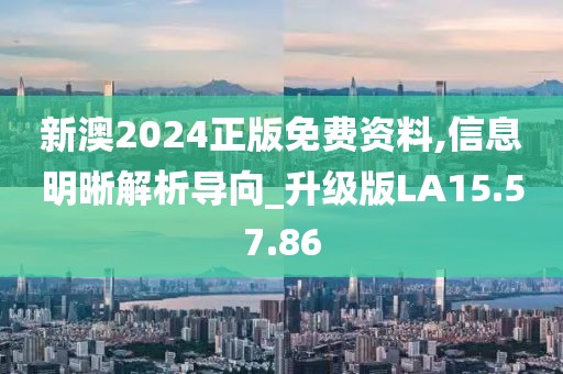 新澳2024正版免费资料,信息明晰解析导向_升级版LA15.57.86