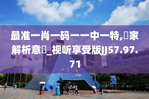 最准一肖一码一一中一特,專家解析意見_视听享受版JJ57.97.71