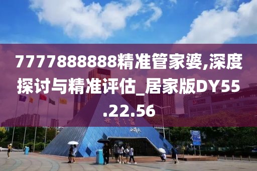 7777888888精准管家婆,深度探讨与精准评估_居家版DY55.22.56