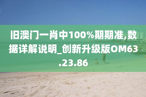 旧澳门一肖中100%期期准,数据详解说明_创新升级版OM63.23.86