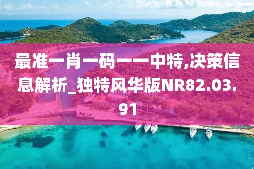 最准一肖一码一一中特,决策信息解析_独特风华版NR82.03.91