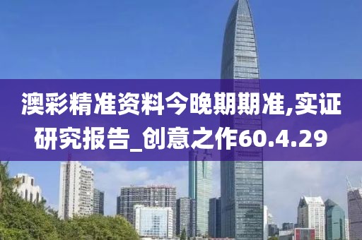 澳彩精准资料今晚期期准,实证研究报告_创意之作60.4.29