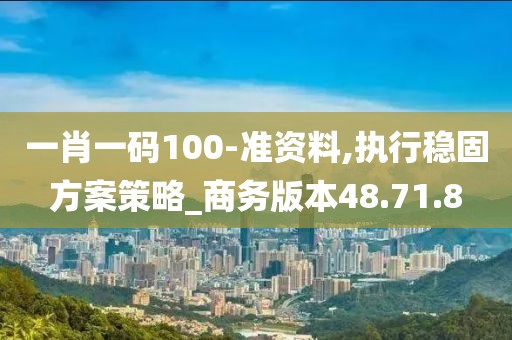 一肖一码100-准资料,执行稳固方案策略_商务版本48.71.8