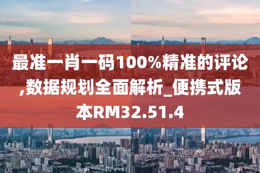 最准一肖一码100%精准的评论,数据规划全面解析_便携式版本RM32.51.4