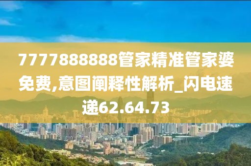 7777888888管家精准管家婆免费,意图阐释性解析_闪电速递62.64.73