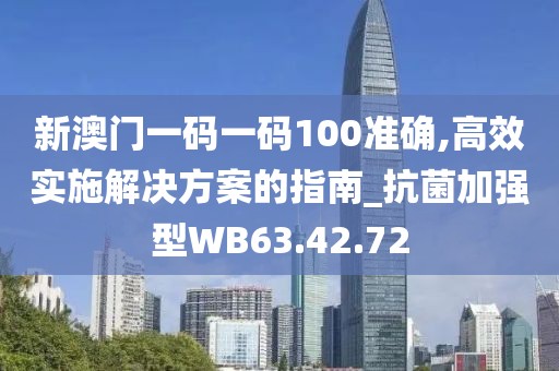 新澳门一码一码100准确,高效实施解决方案的指南_抗菌加强型WB63.42.72