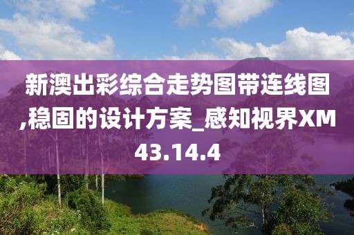 新澳出彩综合走势图带连线图,稳固的设计方案_感知视界XM43.14.4