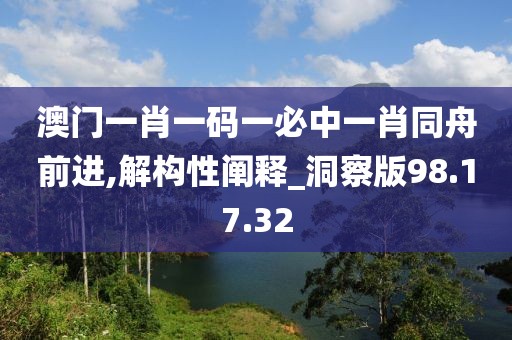 澳门一肖一码一必中一肖同舟前进,解构性阐释_洞察版98.17.32